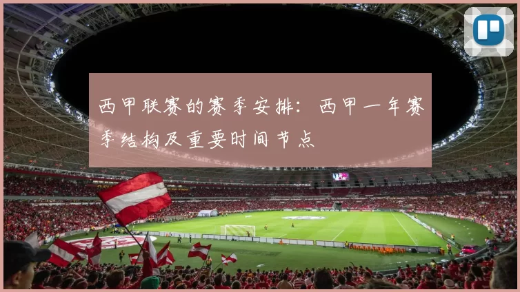 西甲联赛的赛季安排：西甲一年赛季结构及重要时间节点