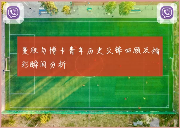 曼联与博卡青年历史交锋回顾及精彩瞬间分析