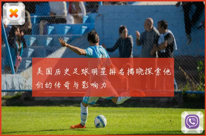 美国历史足球明星排名揭晓探索他们的传奇与影响力