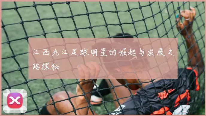 江西九江足球明星的崛起与发展之路探秘