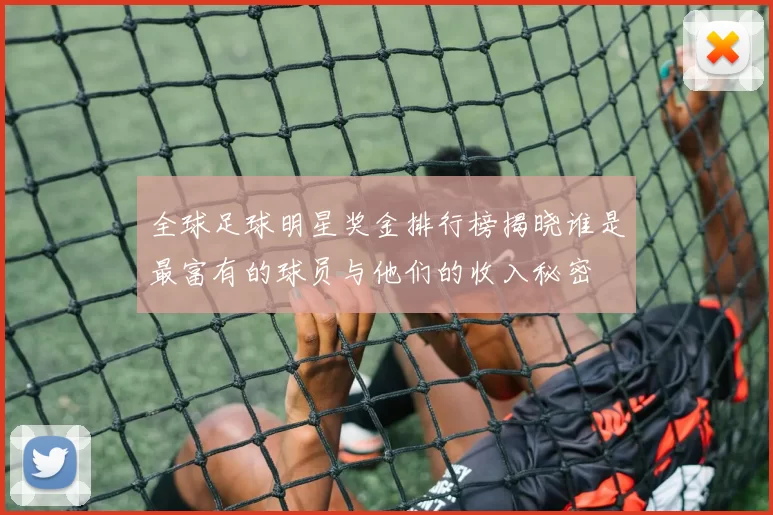 全球足球明星奖金排行榜揭晓谁是最富有的球员与他们的收入秘密