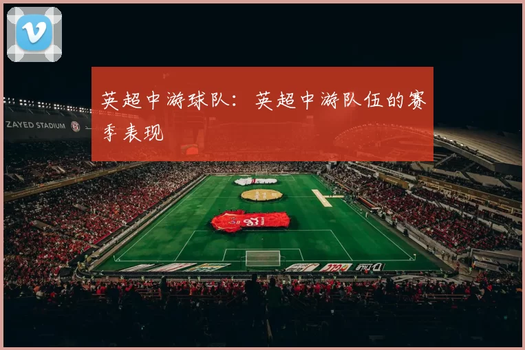 英超中游球队：英超中游队伍的赛季表现