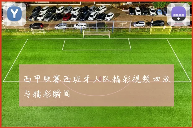 西甲联赛西班牙人队精彩视频回放与精彩瞬间
