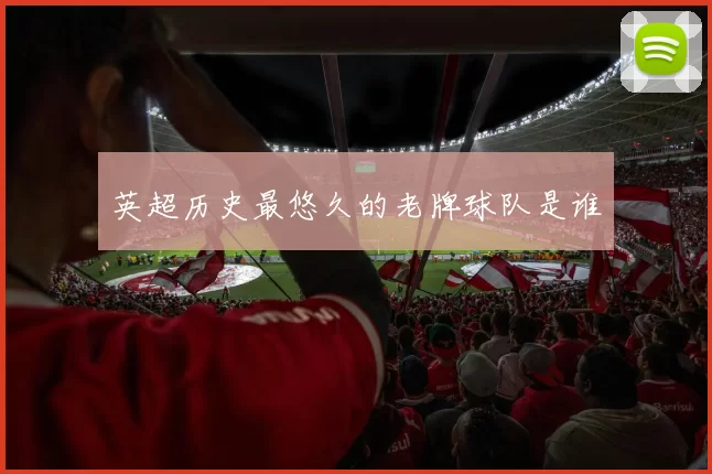 英超历史最悠久的老牌球队是谁