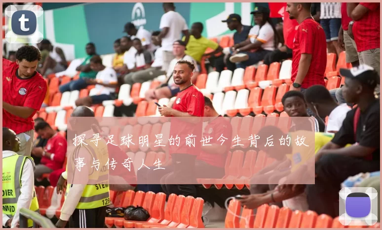 探寻足球明星的前世今生背后的故事与传奇人生