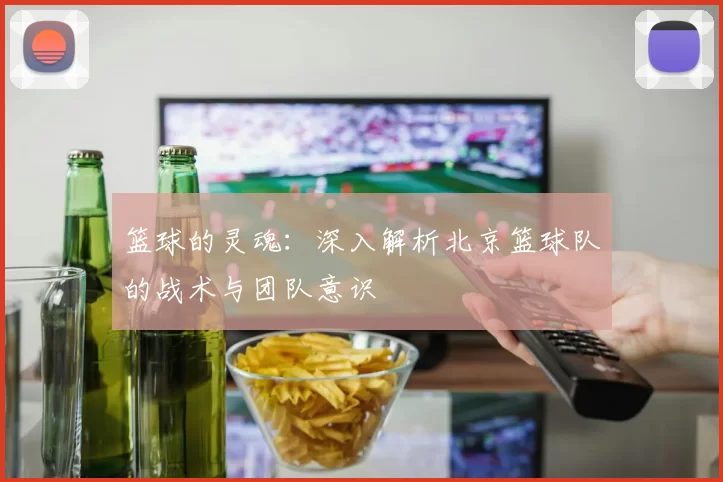 篮球的灵魂：深入解析北京篮球队的战术与团队意识