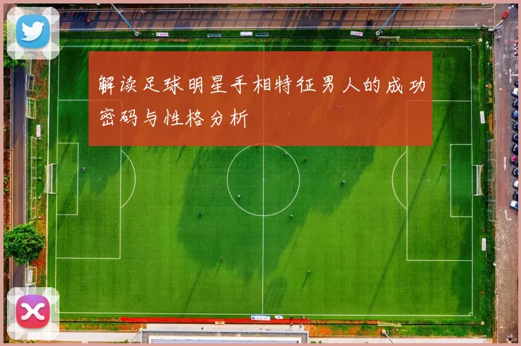 解读足球明星手相特征男人的成功密码与性格分析
