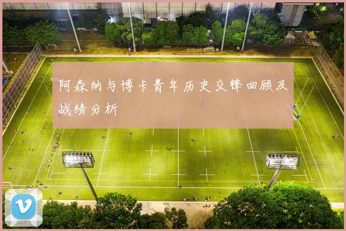 阿森纳与博卡青年历史交锋回顾及战绩分析