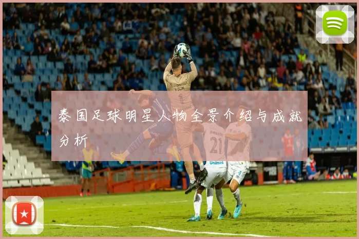 泰国足球明星人物全景介绍与成就分析
