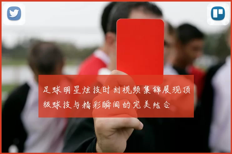 足球明星炫技时刻视频集锦展现顶级球技与精彩瞬间的完美结合