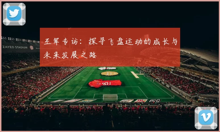 王军专访：探寻飞盘运动的成长与未来发展之路