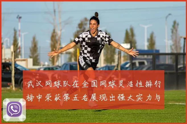 武汉网球队在全国网球灵活性排行榜中荣获第五名展现出强大实力与潜力