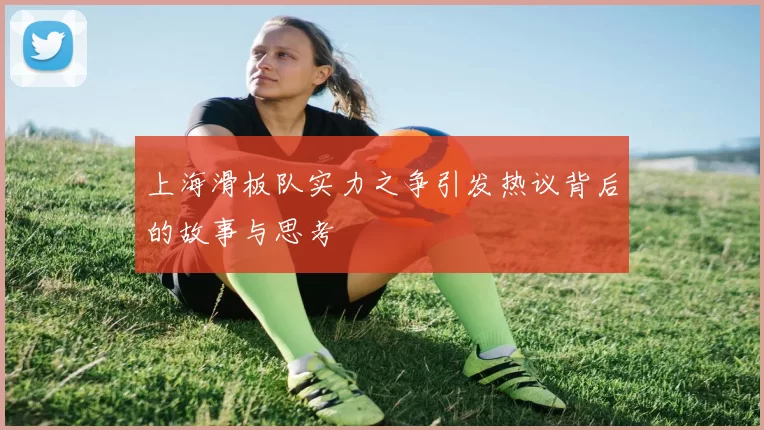 上海滑板队实力之争引发热议背后的故事与思考