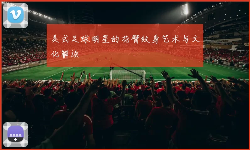 美式足球明星的花臂纹身艺术与文化解读
