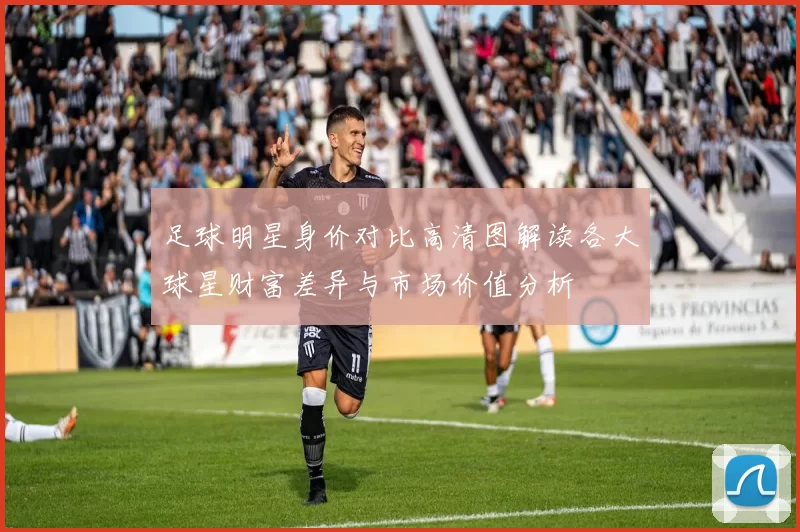 足球明星身价对比高清图解读各大球星财富差异与市场价值分析