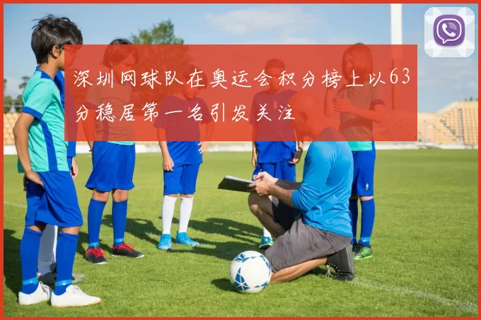 深圳网球队在奥运会积分榜上以63分稳居第一名引发关注