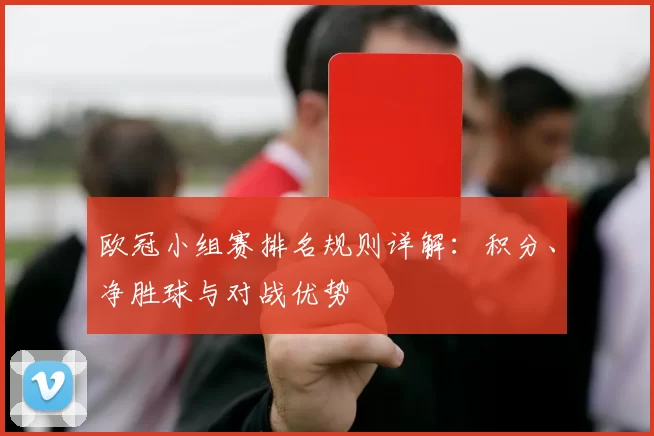 欧冠小组赛排名规则详解：积分、净胜球与对战优势