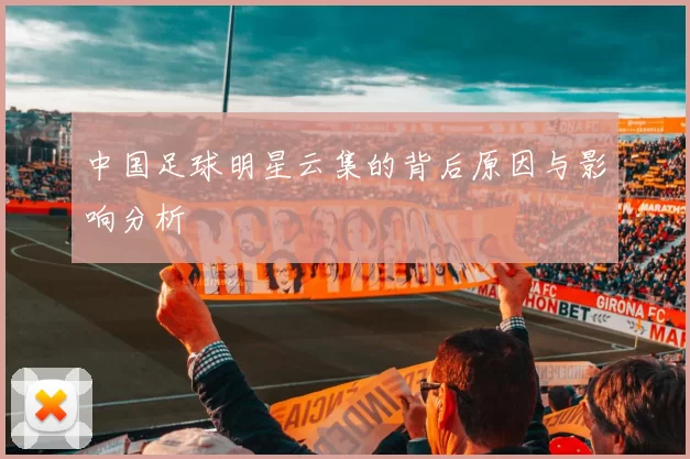 中国足球明星云集的背后原因与影响分析