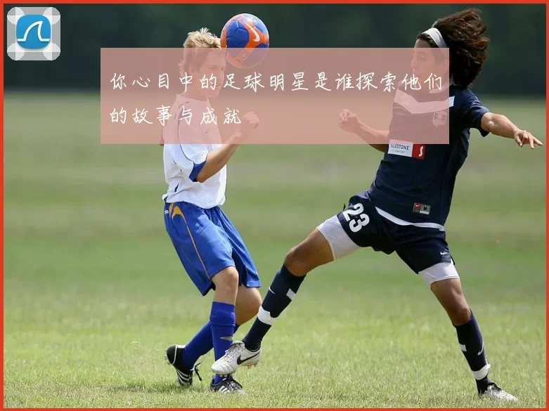 你心目中的足球明星是谁探索他们的故事与成就