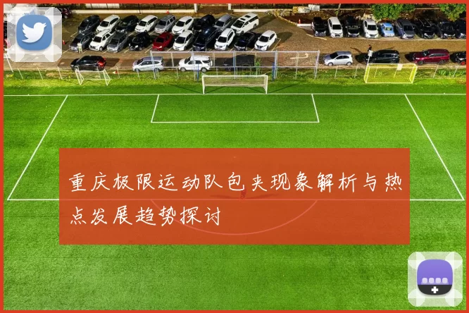 重庆极限运动队包夹现象解析与热点发展趋势探讨