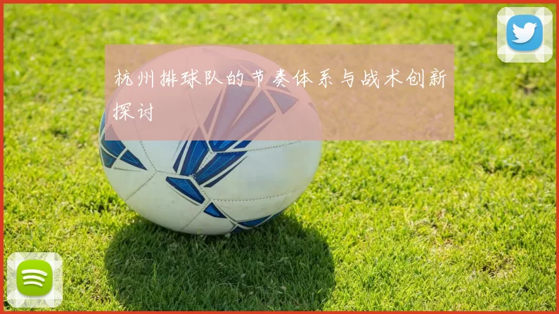 杭州排球队的节奏体系与战术创新探讨