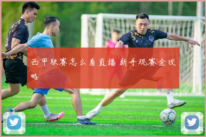 西甲联赛怎么看直播 新手观赛全攻略