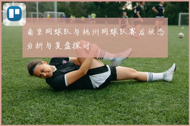 南京网球队与杭州网球队赛后状态分析与复盘探讨